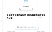 微信聊天记录可以加密（微信聊天怎样隐藏聊天记录）