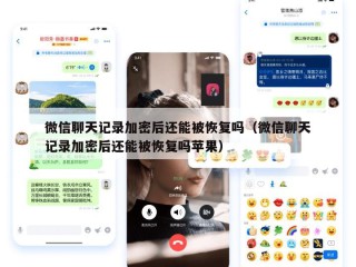 微信聊天记录加密后还能被恢复吗（微信聊天记录加密后还能被恢复吗苹果）