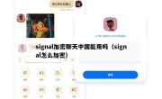 signal加密聊天中国能用吗（signal怎么加密）