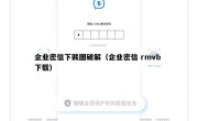 企业密信下截图破解（企业密信 rmvb 下载）