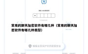 常用的聊天加密软件有哪几种（常用的聊天加密软件有哪几种类型）