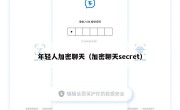 年轻人加密聊天（加密聊天secret）