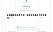 无痕聊天怎么发视频（无痕聊天手机会有记录吗）