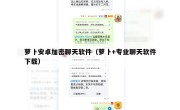 萝卜安卓加密聊天软件（萝卜+专业聊天软件下载）