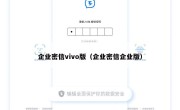 企业密信vivo版（企业密信企业版）