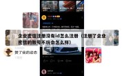 企业密信注册没有id怎么注册（注册了企业密信的账号不玩会怎么样）