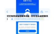 钉钉如何关加密聊天功能（钉钉怎么秘密聊天）