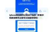 iphone微信聊天记录单个加密（苹果手机微信聊天记录可以设置密码吗）
