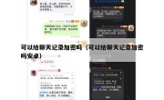 可以给聊天记录加密吗（可以给聊天记录加密吗安卓）