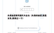 头像加密聊天图片大全女（头像的秘密,我是女生,我用过一个）