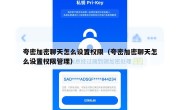 夸密加密聊天怎么设置权限（夸密加密聊天怎么设置权限管理）
