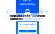 加密聊天是什么意思啊（secret加密聊天软件安全吗）