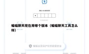 蝙蝠聊天现在用哪个版本（蝙蝠聊天工具怎么样）