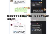 抖音加密友能看聊天记录吗（抖音加密后动态会显示吗）