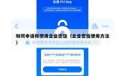 如何申请和使用企业密信（企业密信使用方法）