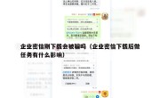 企业密信刚下载会被骗吗（企业密信下载后做任务有什么影响）