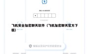 飞机安全加密聊天软件（飞机加密聊天官方下载）