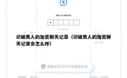 识破男人的加密聊天记录（识破男人的加密聊天记录会怎么样）