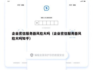 企业密信服务器风险大吗（企业密信服务器风险大吗知乎）