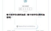 哪个软件可以聊天加密（哪个软件可以聊天加密码）
