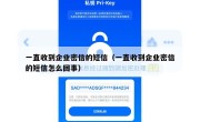 一直收到企业密信的短信（一直收到企业密信的短信怎么回事）