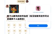 两个人聊天的软件加密（有没有聊天软件可以创建两个人加密的）
