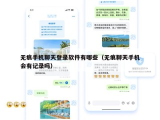 无痕手机聊天登录软件有哪些（无痕聊天手机会有记录吗）