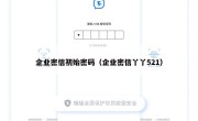 企业密信初始密码（企业密信丫丫521）