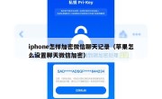 iphone怎样加密微信聊天记录（苹果怎么设置聊天微信加密）