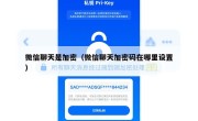 微信聊天是加密（微信聊天加密码在哪里设置）