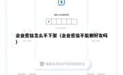 企业密信怎么不下架（企业密信不能删好友吗）