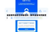 语音聊天加密怎样解密的（聊天语音如何解密）