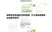 给聊天信息加密作用有哪些（什么是加密最安全的聊天软件）
