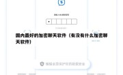国内最好的加密聊天软件（有没有什么加密聊天软件）
