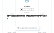 国产加密的聊天软件（加密聊天软件哪个最火）