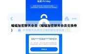 蝙蝠加密聊天会员（蝙蝠加密聊天会员兑换券）