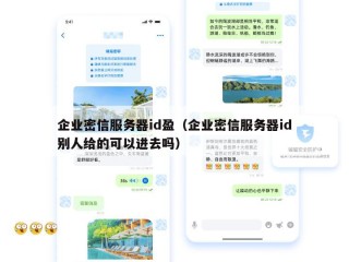 企业密信服务器id盈（企业密信服务器id别人给的可以进去吗）