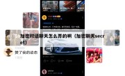 加密对话聊天怎么弄的啊（加密聊天secret）