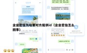 企业密信为啥要对方提供id（企业密信怎么回事）