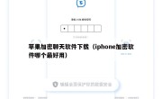 苹果加密聊天软件下载（iphone加密软件哪个最好用）