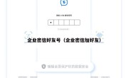 企业密信好友号（企业密信加好友）