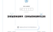 怎样加密微信聊天（怎样加密微信聊天记录）