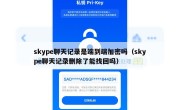 skype聊天记录是端到端加密吗（skype聊天记录删除了能找回吗）