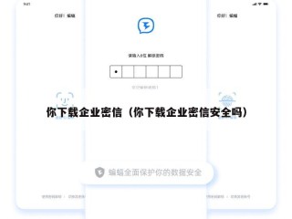 你下载企业密信（你下载企业密信安全吗）