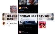 发什么让前任加密聊天呢（怎么发说说让前任联系你）