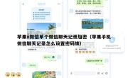 苹果x微信单个微信聊天记录加密（苹果手机微信聊天记录怎么设置密码锁）