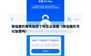 微信图片聊天加密了吗怎么设置（微信图片可以加密吗）