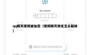 qq聊天视频被加密（视频聊天锁定怎么解除）