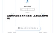 王者聊天加密怎么解除限制（王者怎么解锁聊天）