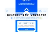 即时加密聊天软件免费版（加密聊天软件下载）